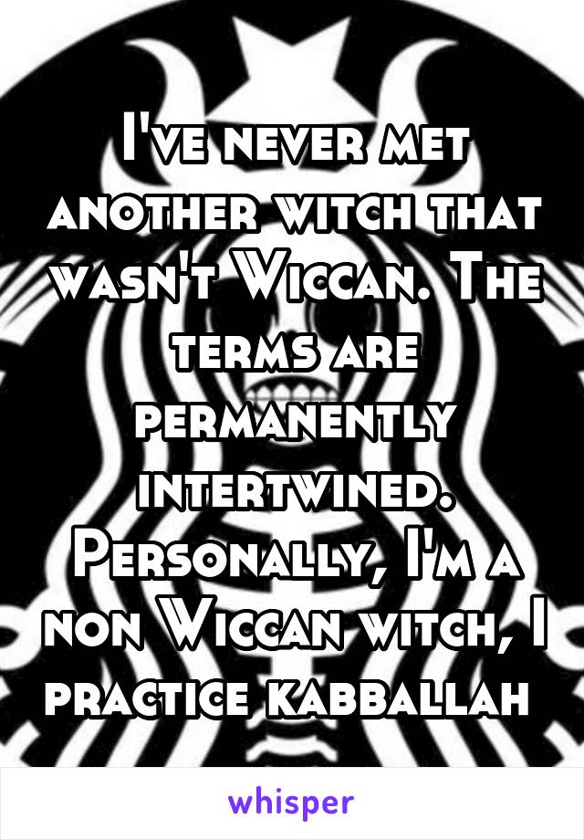 I've never met another witch that wasn't Wiccan. The terms are permanently intertwined. Personally, I'm a non Wiccan witch, I practice kabballah 