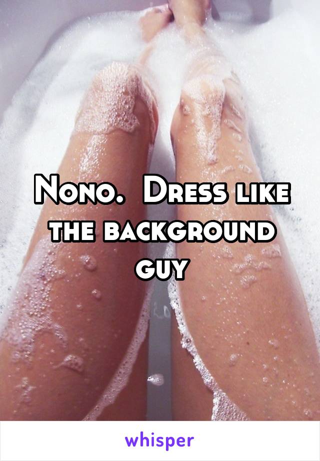 Nono.  Dress like the background guy