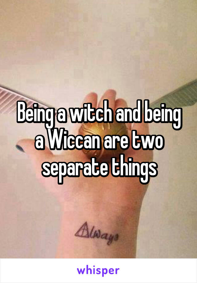 Being a witch and being a Wiccan are two separate things