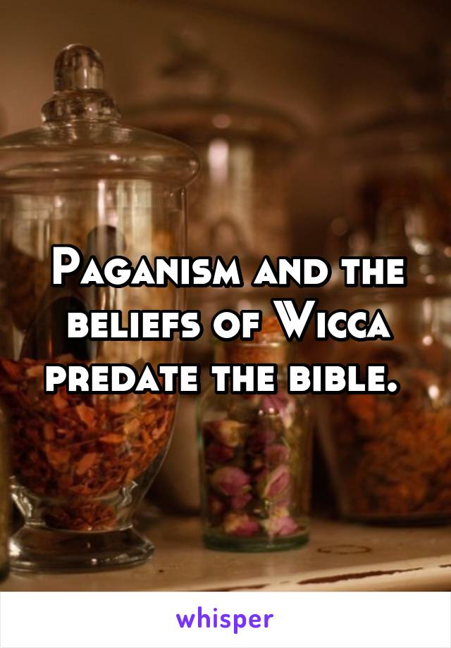 Paganism and the beliefs of Wicca predate the bible. 