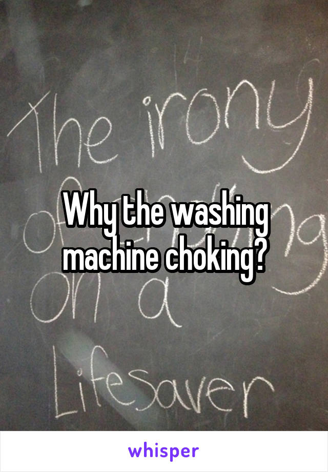 Why the washing machine choking?