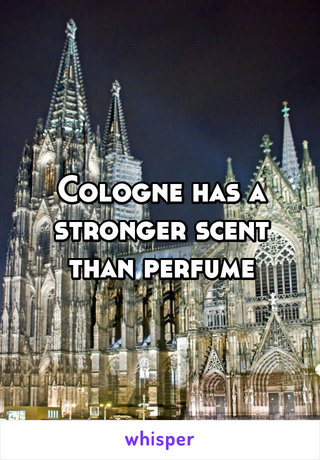 Cologne has a stronger scent than perfume