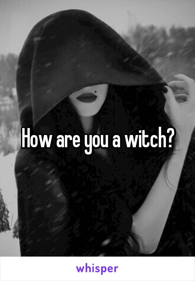 How are you a witch?