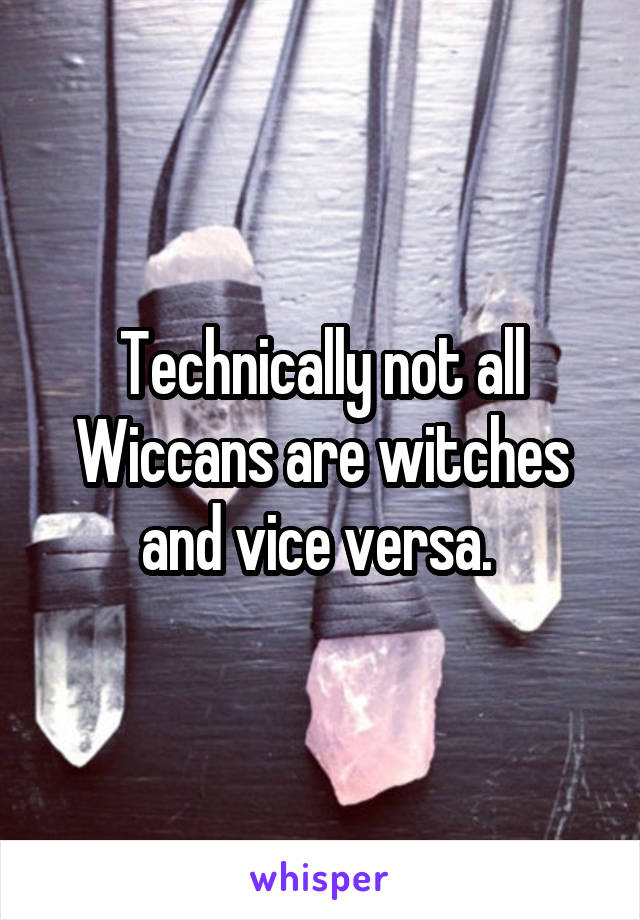 Technically not all Wiccans are witches and vice versa. 