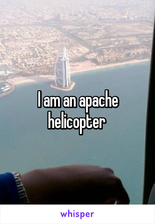 I am an apache helicopter 