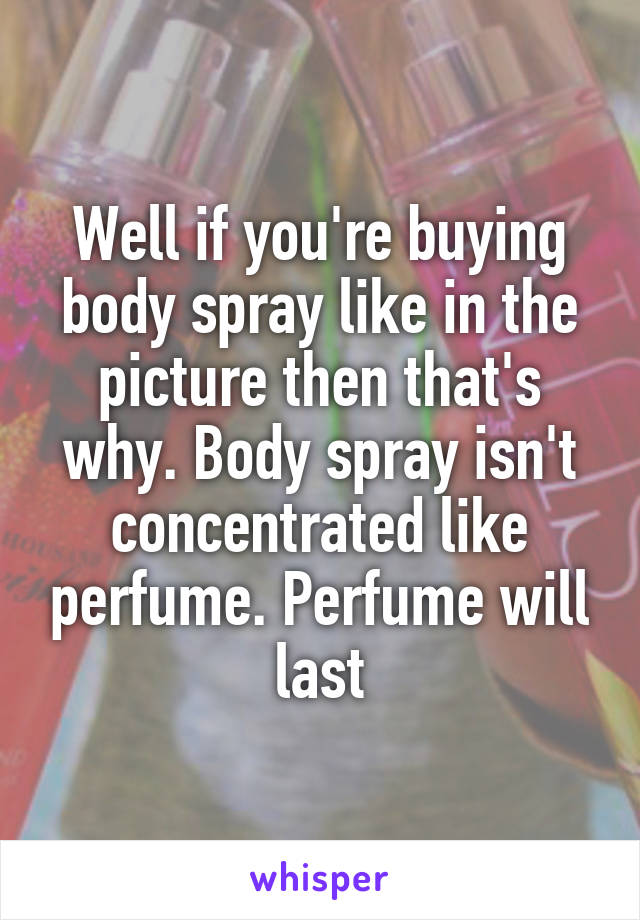 Well if you're buying body spray like in the picture then that's why. Body spray isn't concentrated like perfume. Perfume will last