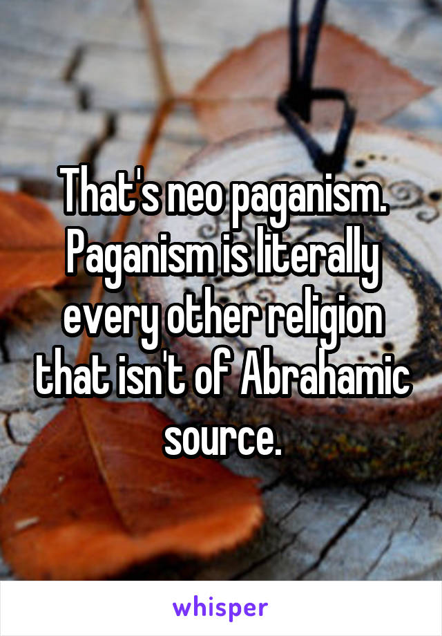 That's neo paganism. Paganism is literally every other religion that isn't of Abrahamic source.