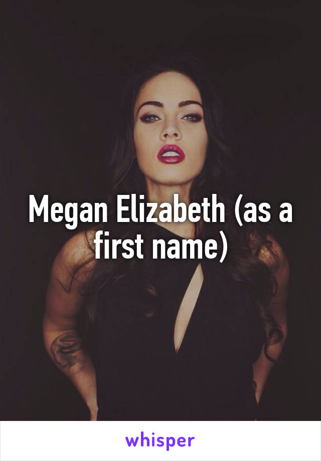Megan Elizabeth (as a first name)