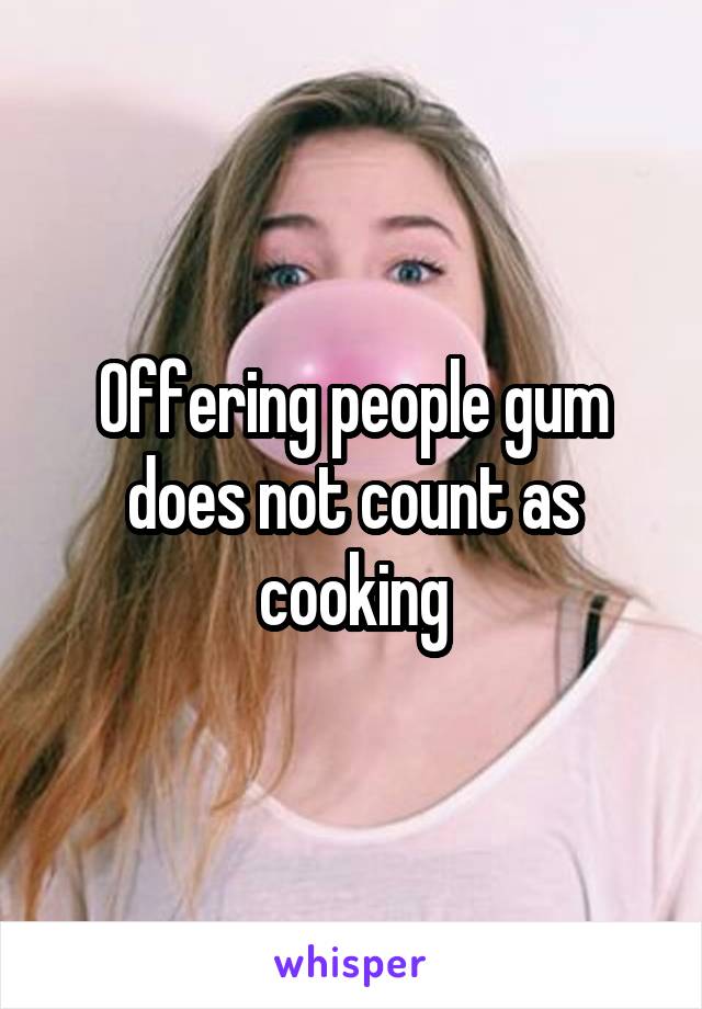 Offering people gum does not count as cooking