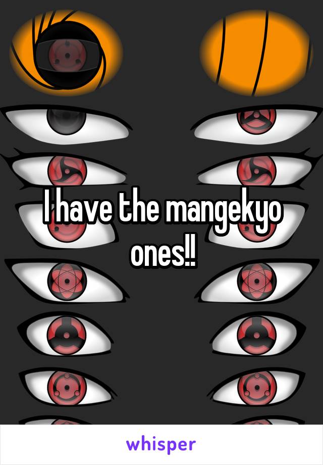 I have the mangekyo ones!!