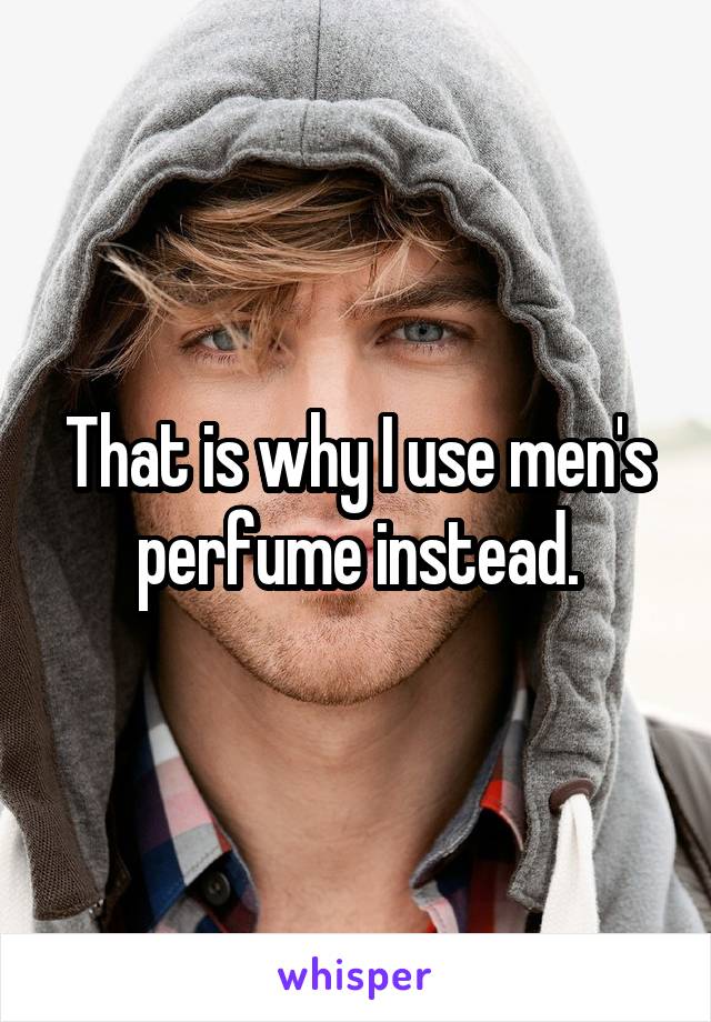 That is why I use men's perfume instead.