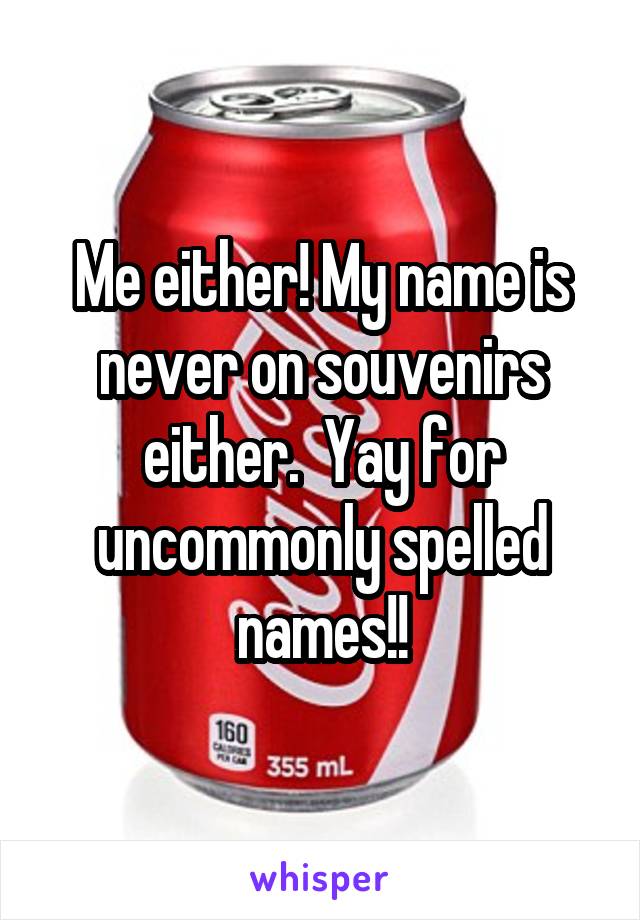 Me either! My name is never on souvenirs either.  Yay for uncommonly spelled names!!