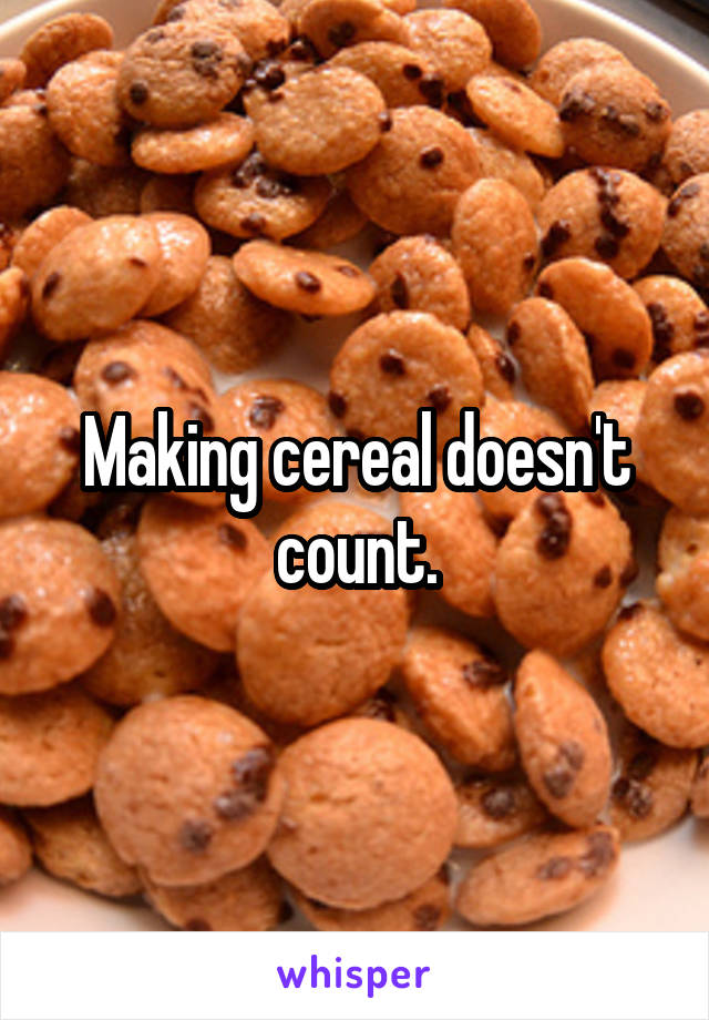 Making cereal doesn't count.