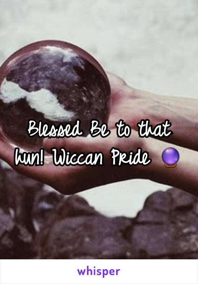 Blessed Be to that hun! Wiccan Pride 🔮