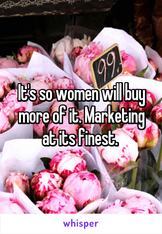 It's so women will buy more of it. Marketing at its finest. 