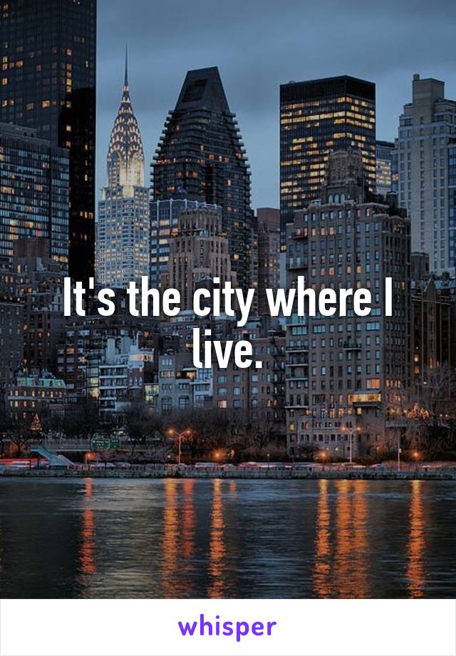 It's the city where I live.