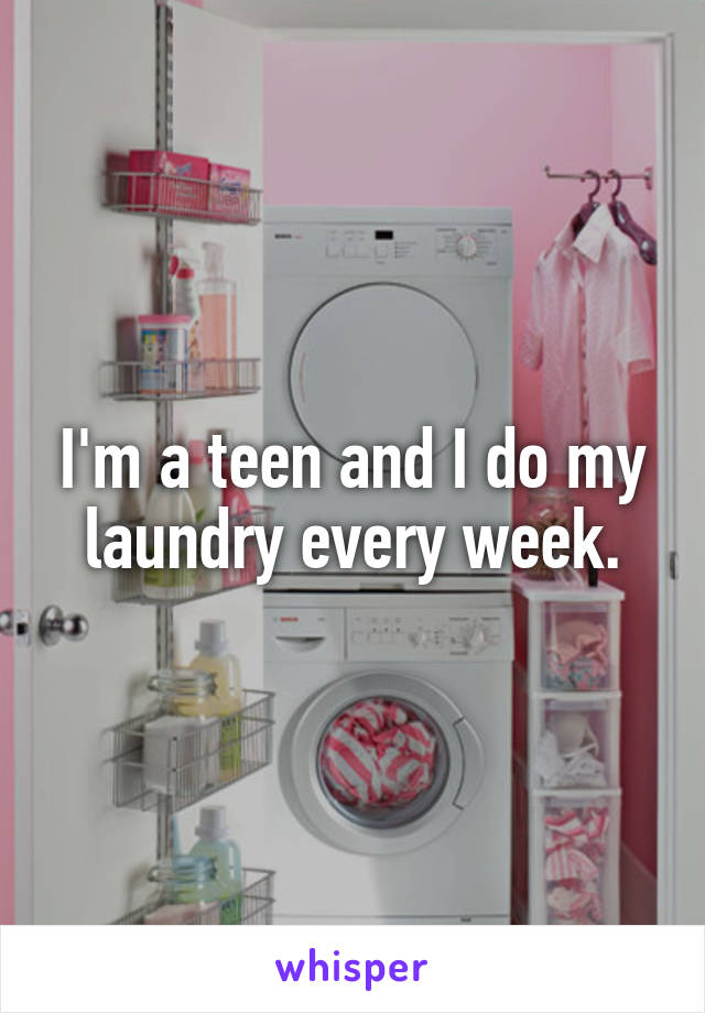 I'm a teen and I do my laundry every week.