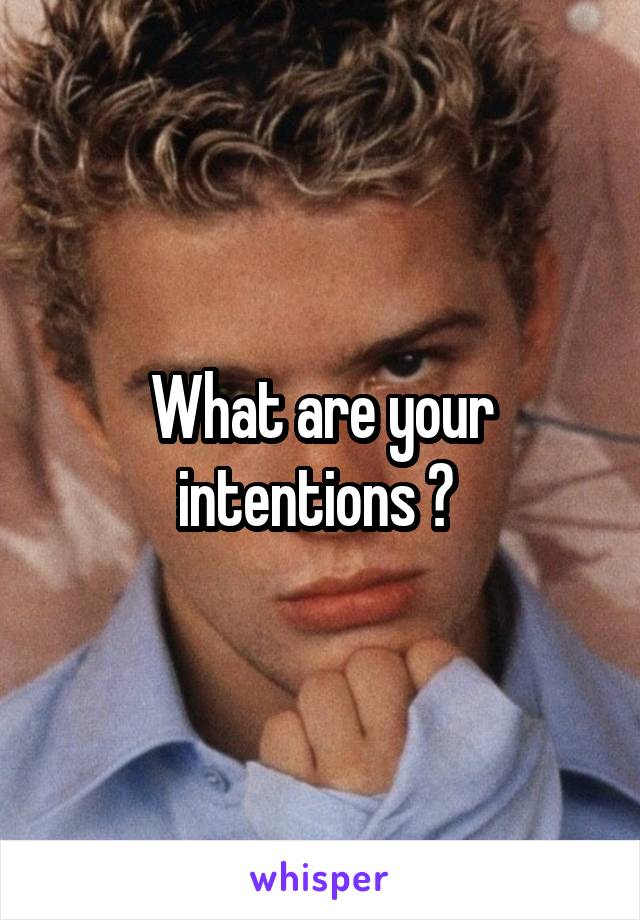 What are your intentions ? 