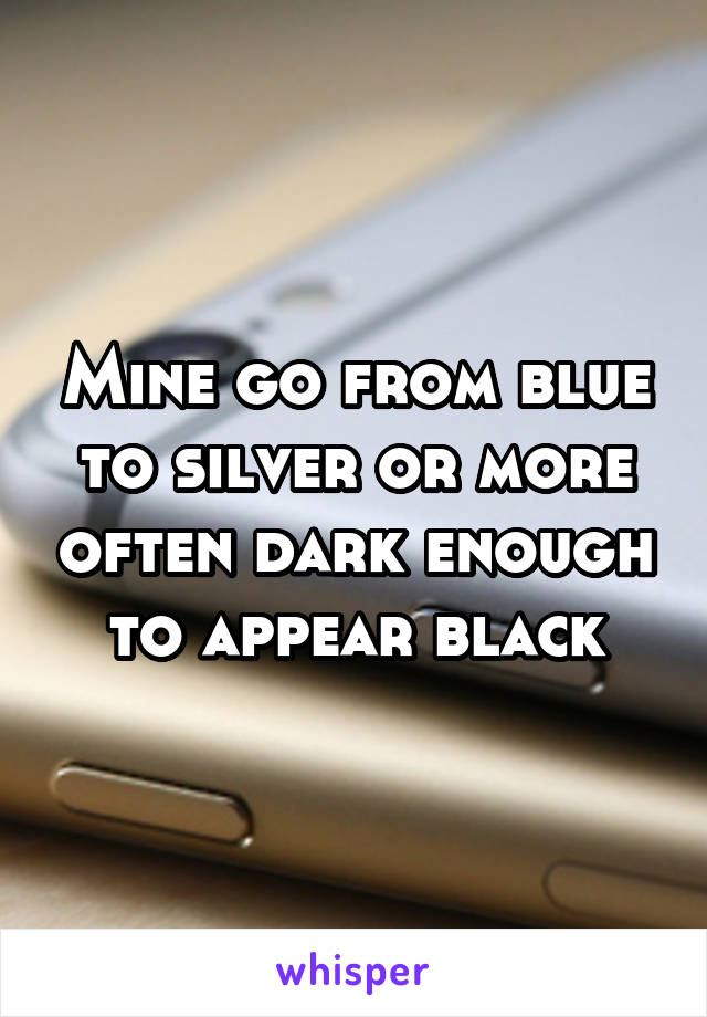 Mine go from blue to silver or more often dark enough to appear black