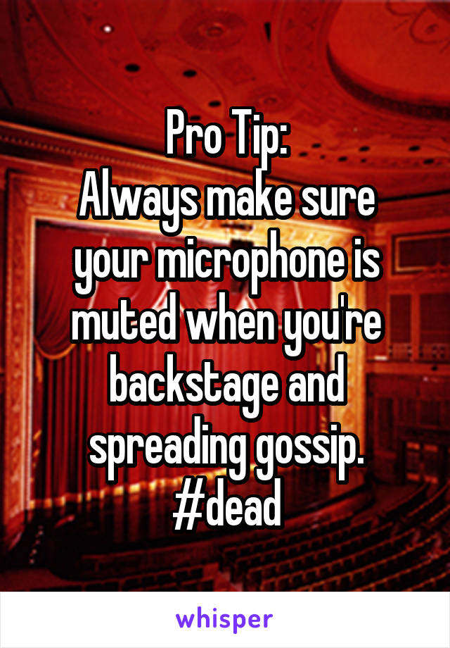 Pro Tip:
Always make sure your microphone is muted when you're backstage and spreading gossip.
#dead