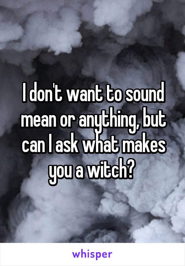 I don't want to sound mean or anything, but can I ask what makes you a witch? 