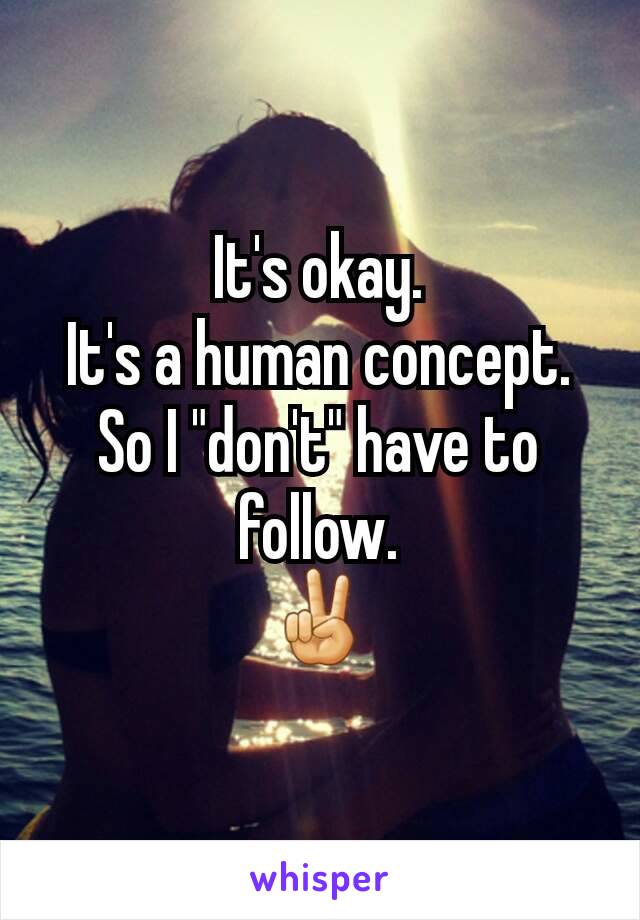 It's okay.
It's a human concept.
So I "don't" have to follow.
✌