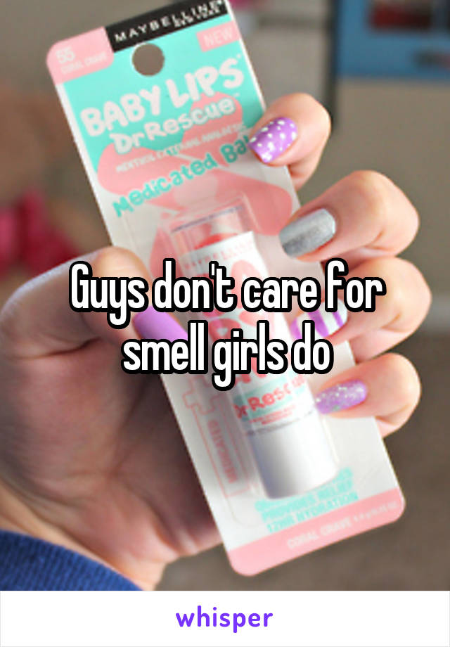 Guys don't care for smell girls do