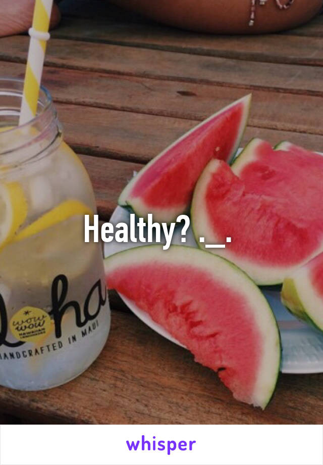 Healthy? ._. 