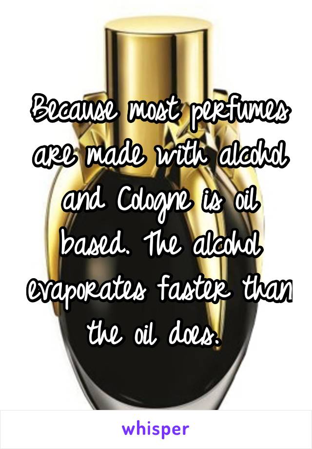 Because most perfumes are made with alcohol and Cologne is oil based. The alcohol evaporates faster than the oil does. 