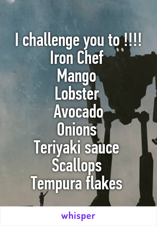 I challenge you to !!!! Iron Chef 
Mango 
Lobster 
Avocado
Onions 
Teriyaki sauce 
Scallops 
Tempura flakes 