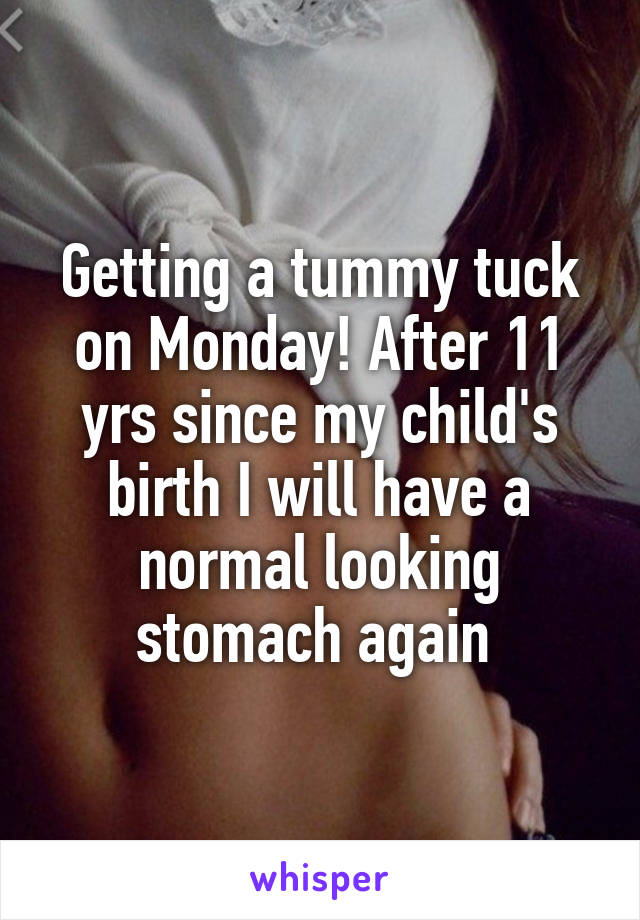Getting a tummy tuck on Monday! After 11 yrs since my child's birth I will have a normal looking stomach again 