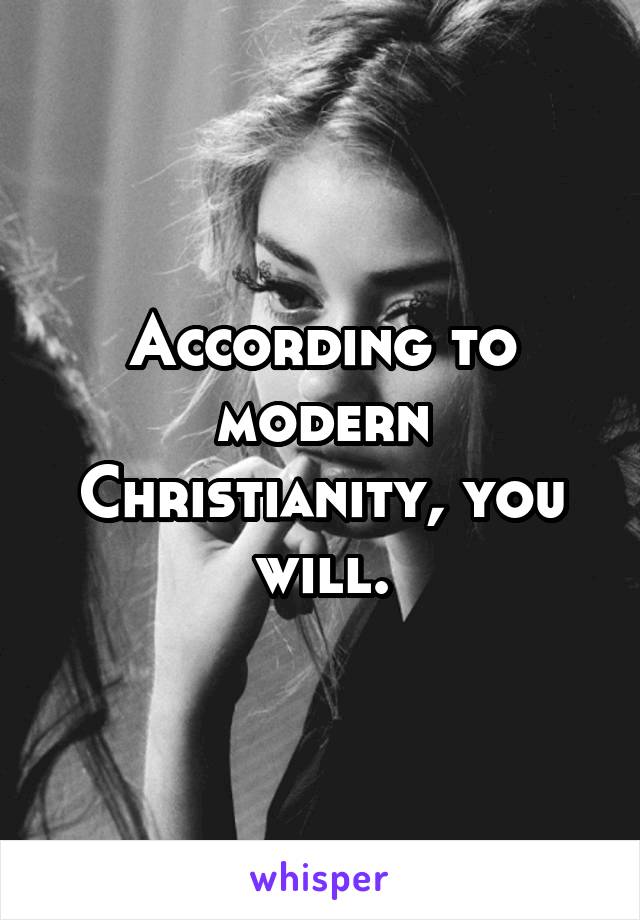 According to modern Christianity, you will.