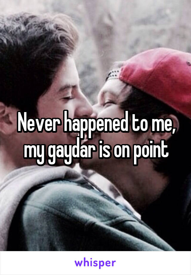 Never happened to me, my gaydar is on point