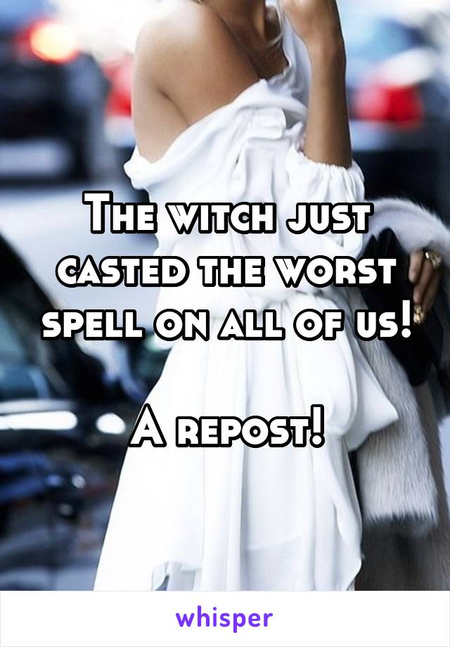 The witch just casted the worst spell on all of us!

A repost!