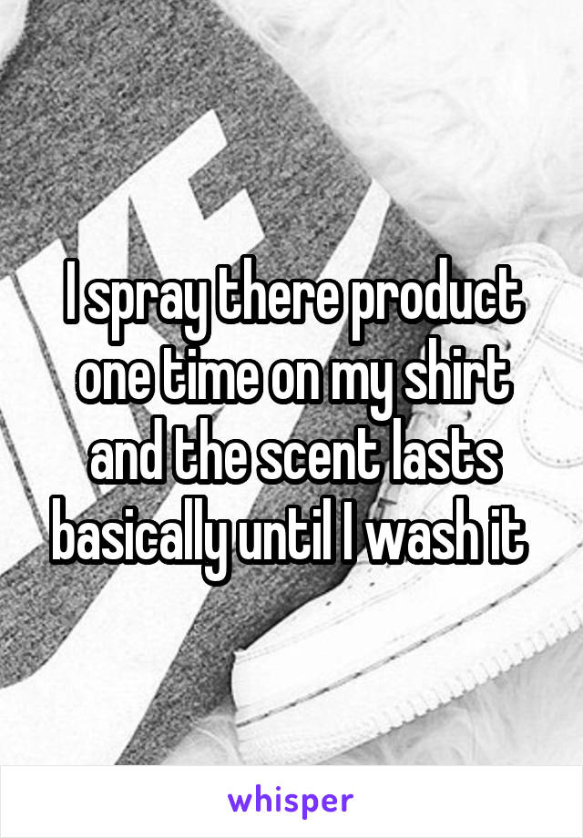 I spray there product one time on my shirt and the scent lasts basically until I wash it 