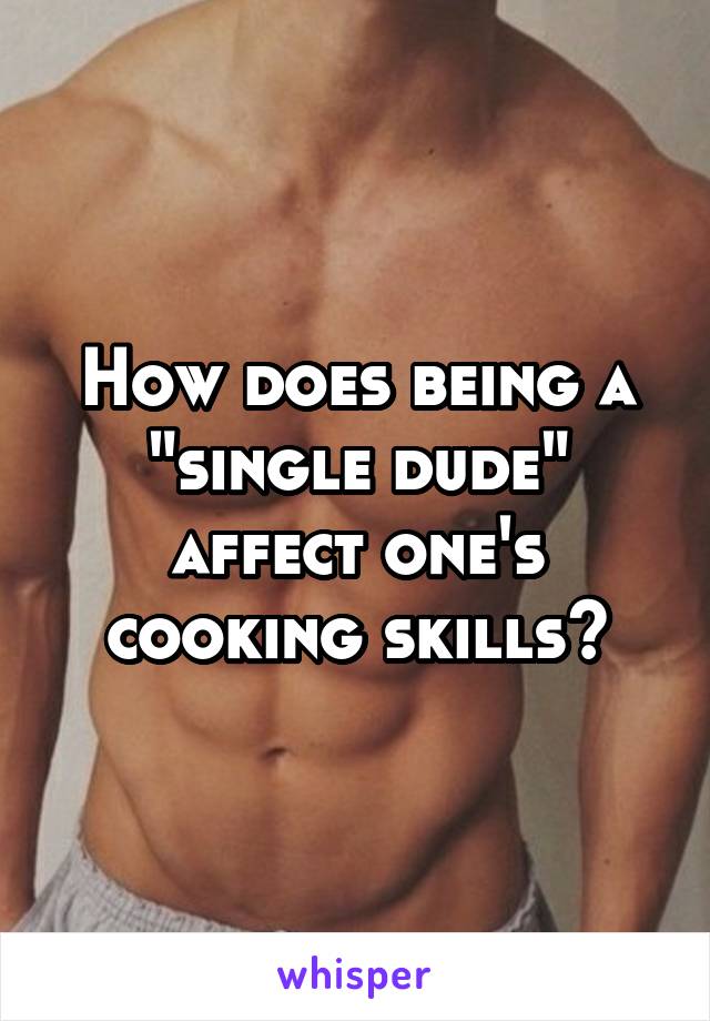 How does being a "single dude" affect one's cooking skills?