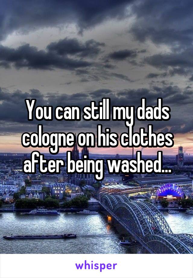 You can still my dads cologne on his clothes after being washed...