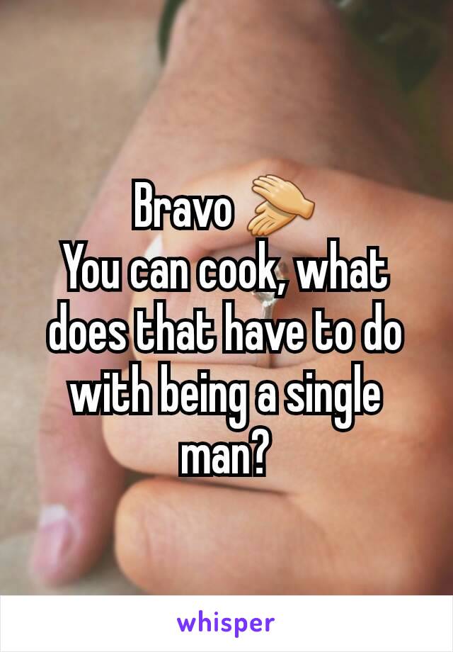 Bravo 👏
You can cook, what does that have to do with being a single man?