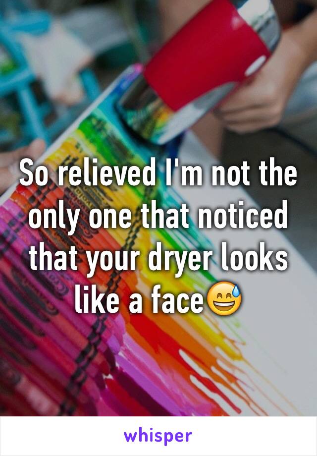 So relieved I'm not the only one that noticed that your dryer looks like a face😅