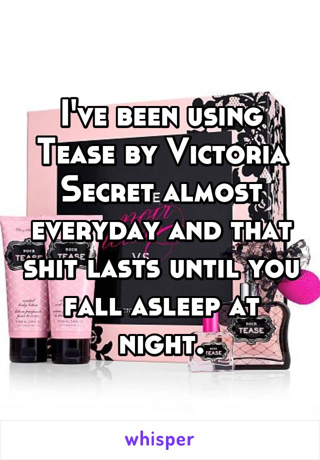 I've been using Tease by Victoria Secret almost everyday and that shit lasts until you fall asleep at night.