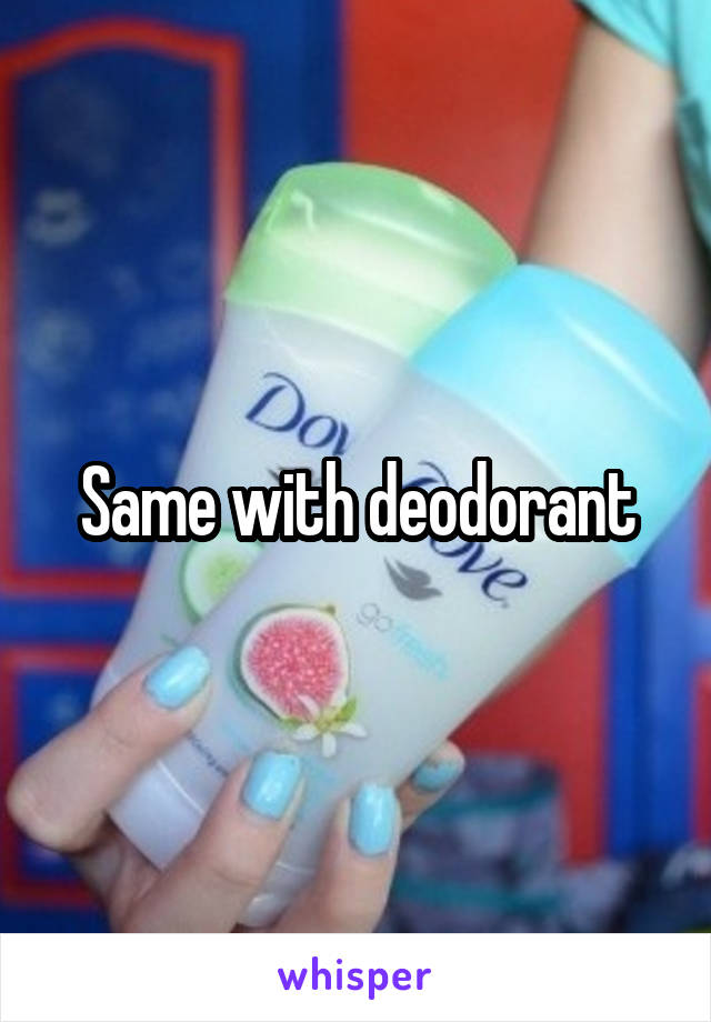 Same with deodorant