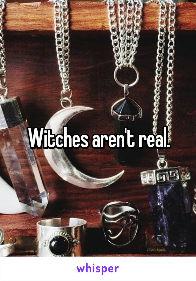 Witches aren't real.