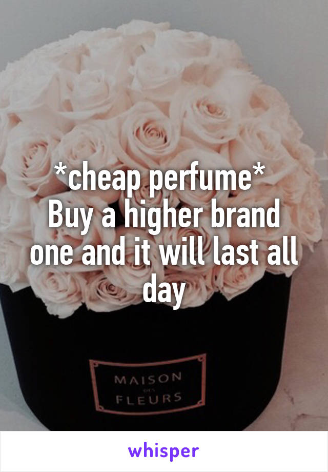 *cheap perfume* 
Buy a higher brand one and it will last all day