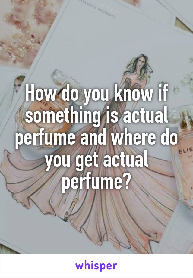 How do you know if something is actual perfume and where do you get actual perfume?