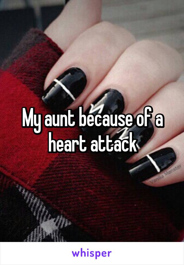 My aunt because of a heart attack