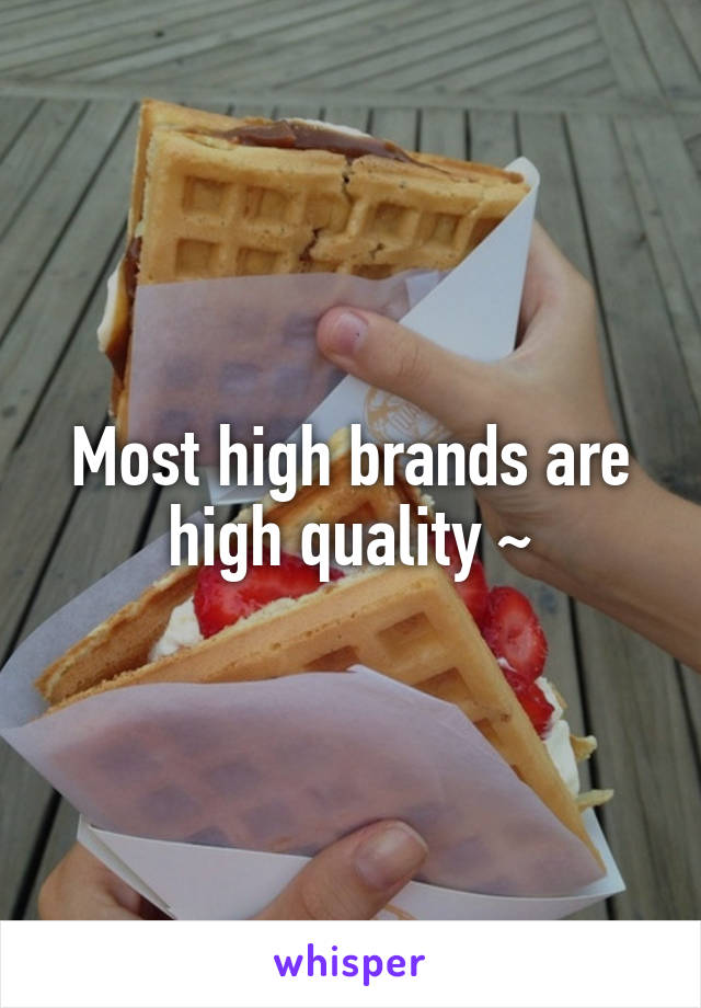 Most high brands are high quality ~