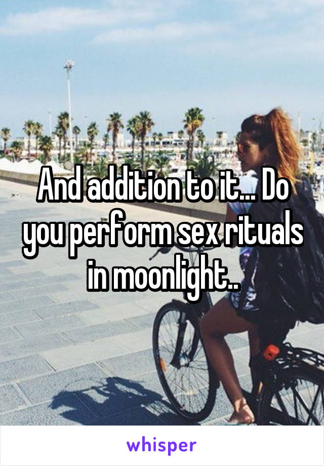 And addition to it... Do you perform sex rituals in moonlight..