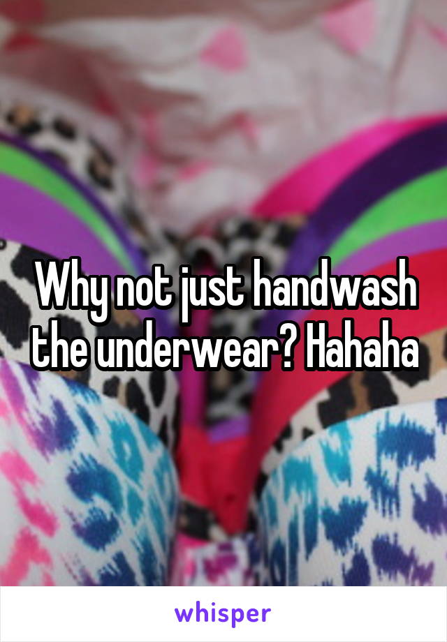 Why not just handwash the underwear? Hahaha