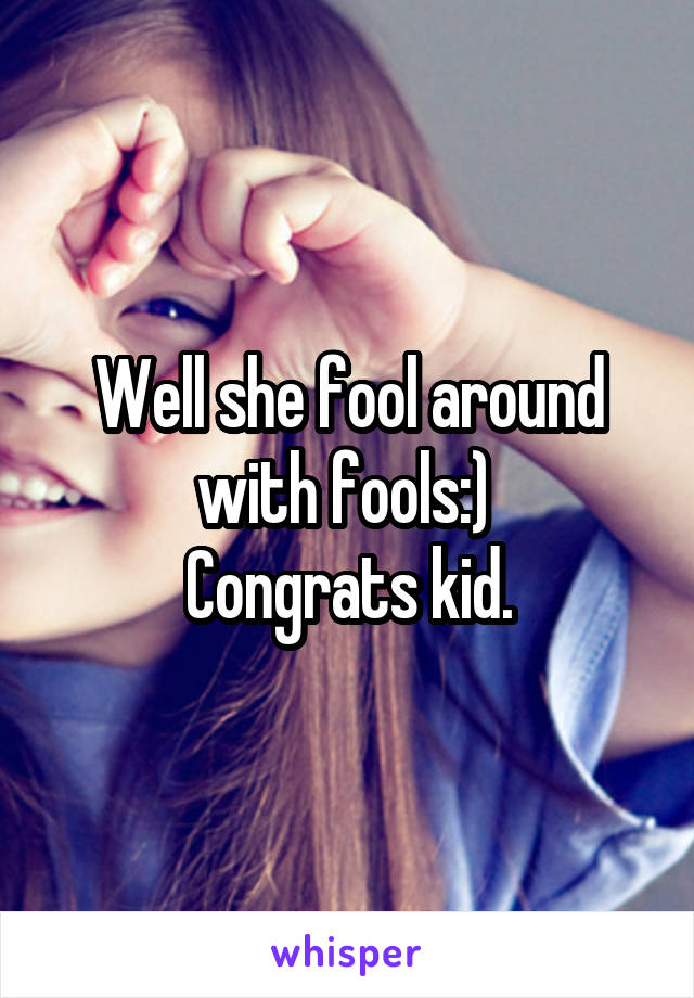 Well she fool around with fools:) 
Congrats kid.