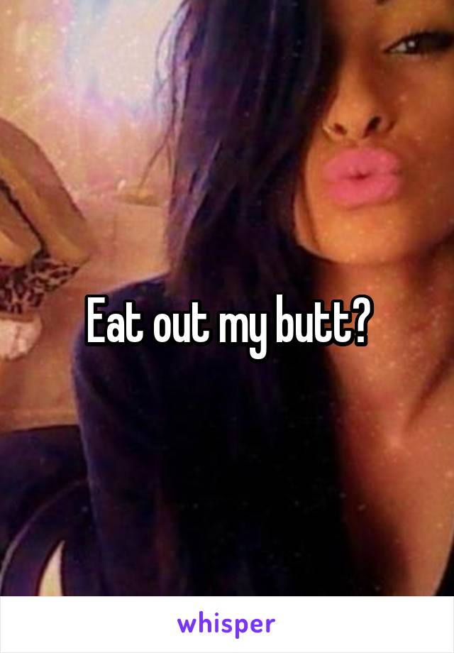 Eat out my butt?